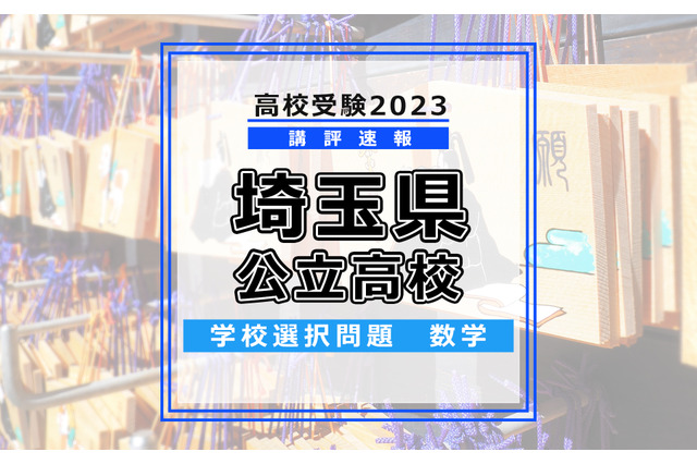 【高校受験2023】埼玉県公立高入試・学校選択問題＜数学＞講評…数年前の難易度まで戻った印象 画像