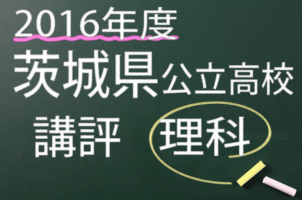 2016年度　茨城県公立高校　講評　理科
