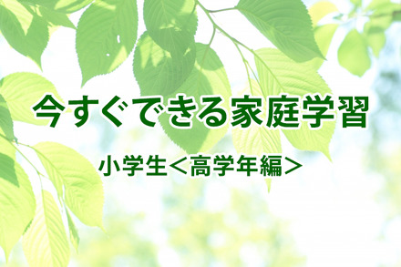 【休校支援】今すぐできる家庭学習＜小学生・高学年編＞