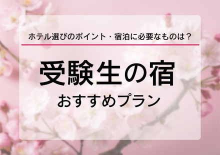 受験生の宿予約サイト6選、ホテル選びのポイントなど紹介