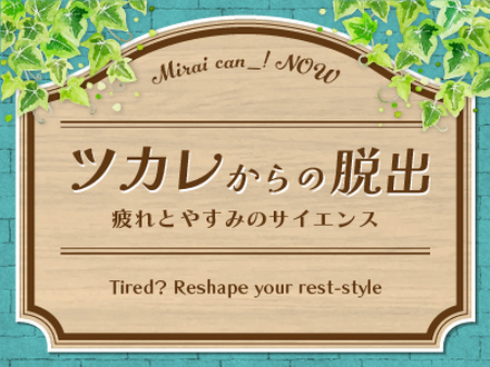 ツカレからの脱出～疲れとやすみのサイエンス