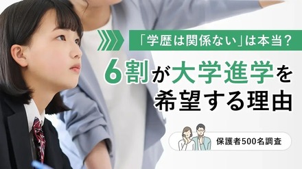 「学歴は関係ない」は本当?6割が大学進学を希望する理由【保護者500名調査】
