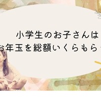 小学生のお年玉、総額「1～3万円」が最多…10万以上も