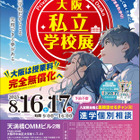【中学受験】【高校受験】大阪私立学校展8/16・17…事前予約不要